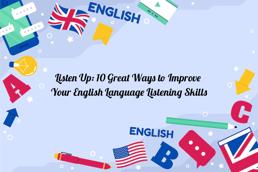 Listen Up: 10 Great Ways to Improve Your English Language Listening Skills